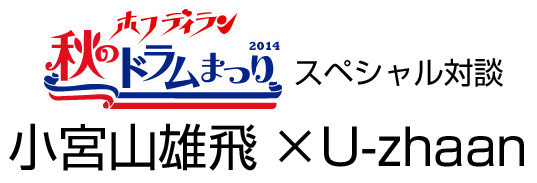 ホフディラン　秋のドラムまつり2014　スペシャル対談 第一弾　小宮山雄飛×U-zhaan