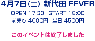 4月7日（土）新代田 FEVER　／OPEN 17:30  START 18:00／前売り 4000円  当日 4500円　チケット発売中
