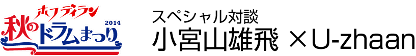 ホフディラン　秋のドラムまつり2014　スペシャル対談 第一弾　小宮山雄飛×U-zhaan