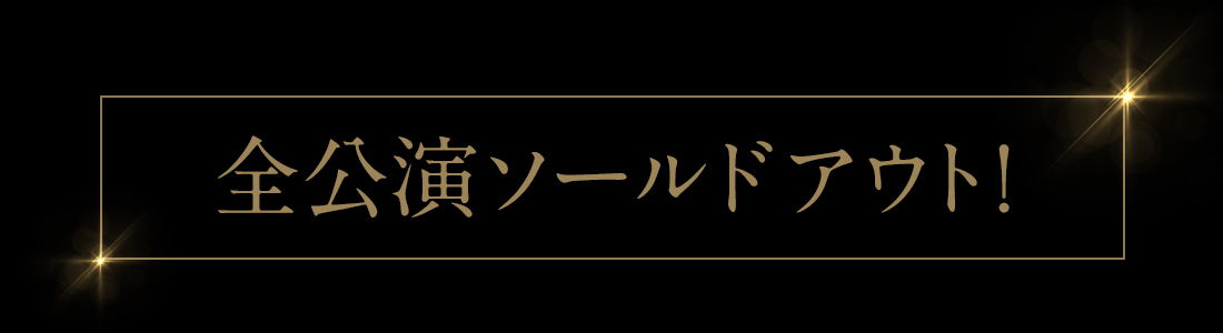 全公演ソールドアウト!